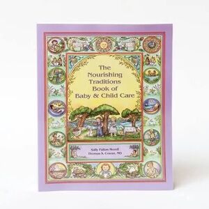 The Nourishing Traditions Book of Baby & Child Care Sally Fallon & Thomas Cowan